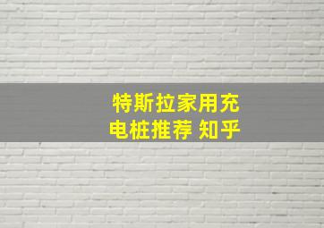 特斯拉家用充电桩推荐 知乎